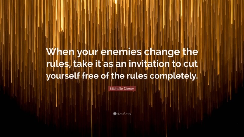 Michelle Diener Quote: “When your enemies change the rules, take it as an invitation to cut yourself free of the rules completely.”