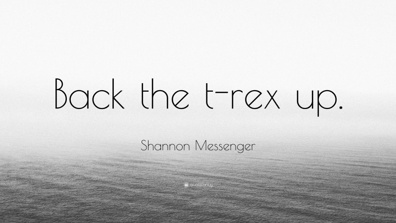 Shannon Messenger Quote: “Back the t-rex up.”