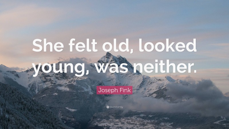 Joseph Fink Quote: “She felt old, looked young, was neither.”