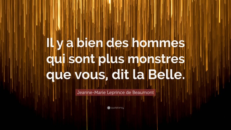 Jeanne-Marie Leprince de Beaumont Quote: “Il y a bien des hommes qui sont plus monstres que vous, dit la Belle.”