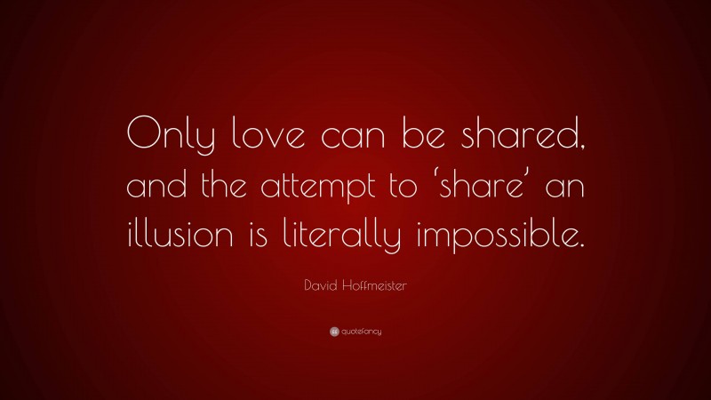 David Hoffmeister Quote: “Only love can be shared, and the attempt to ‘share’ an illusion is literally impossible.”