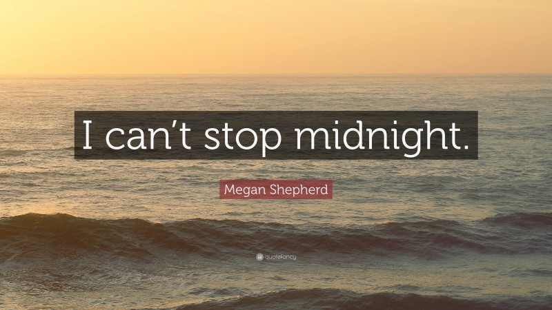 Megan Shepherd Quote: “I can’t stop midnight.”