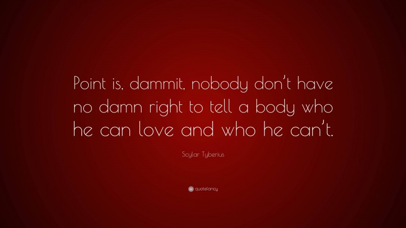 Scylar Tyberius Quote: “Point is, dammit, nobody don’t have no damn right to tell a body who he can love and who he can’t.”