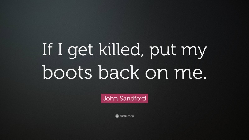 John Sandford Quote: “If I get killed, put my boots back on me.”