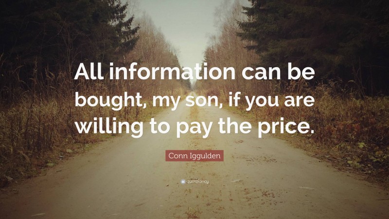 Conn Iggulden Quote: “All information can be bought, my son, if you are willing to pay the price.”