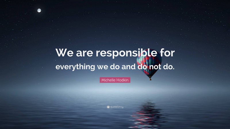 Michelle Hodkin Quote: “We are responsible for everything we do and do not do.”
