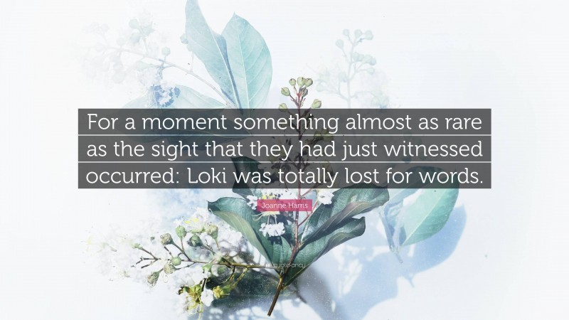 Joanne Harris Quote: “For a moment something almost as rare as the sight that they had just witnessed occurred: Loki was totally lost for words.”