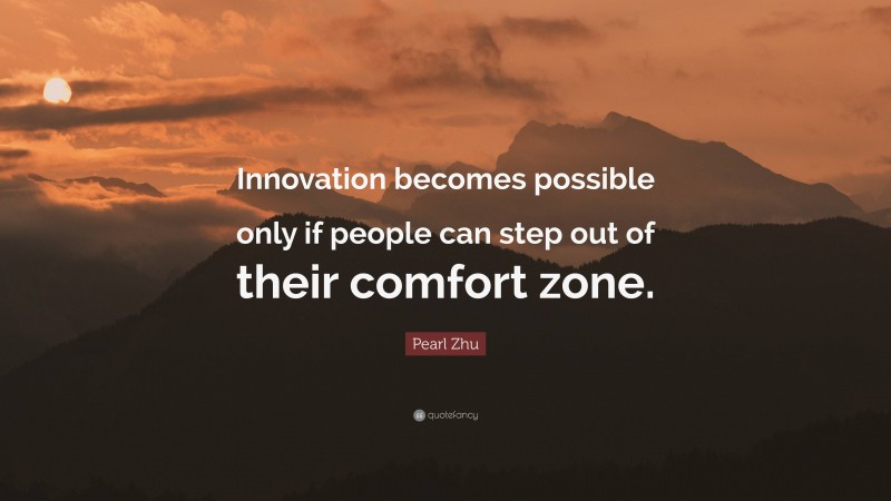 Pearl Zhu Quote: “Innovation becomes possible only if people can step out of their comfort zone.”