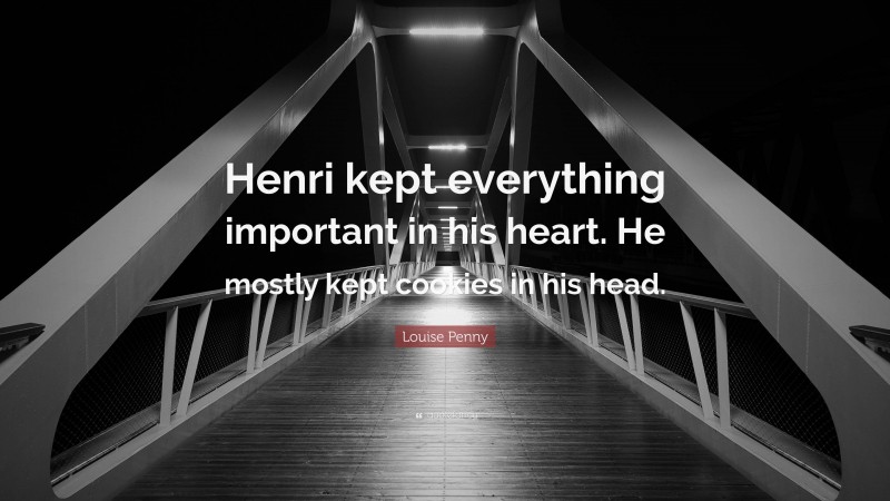 Louise Penny Quote: “Henri kept everything important in his heart. He mostly kept cookies in his head.”