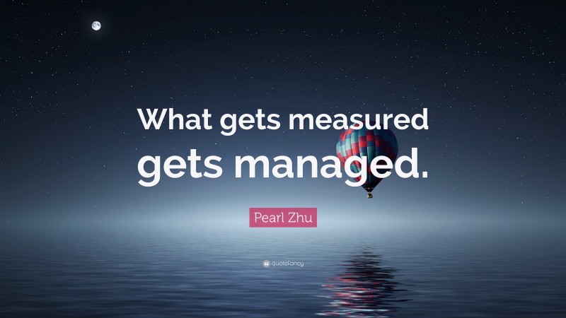 Pearl Zhu Quote: “What gets measured gets managed.”