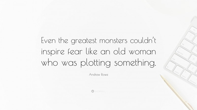 Andrew Rowe Quote: “Even the greatest monsters couldn’t inspire fear like an old woman who was plotting something.”