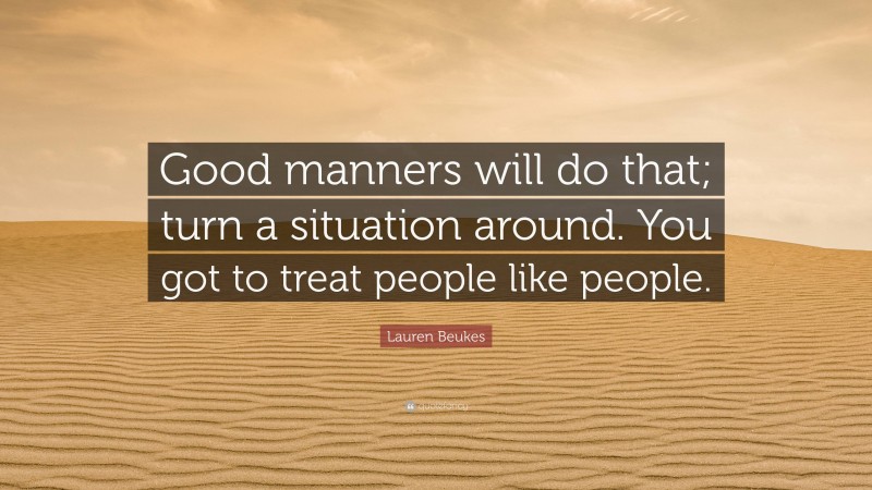 Lauren Beukes Quote: “Good manners will do that; turn a situation around. You got to treat people like people.”