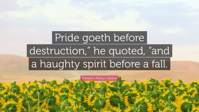 Kareem Abdul-Jabbar Quote: “Pride goeth before destruction,” he quoted, “and a haughty spirit before a fall.”