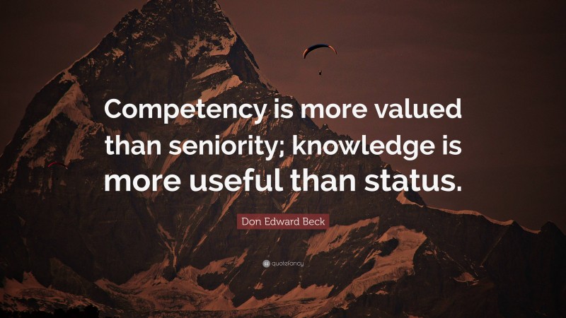 Don Edward Beck Quote: “Competency is more valued than seniority; knowledge is more useful than status.”