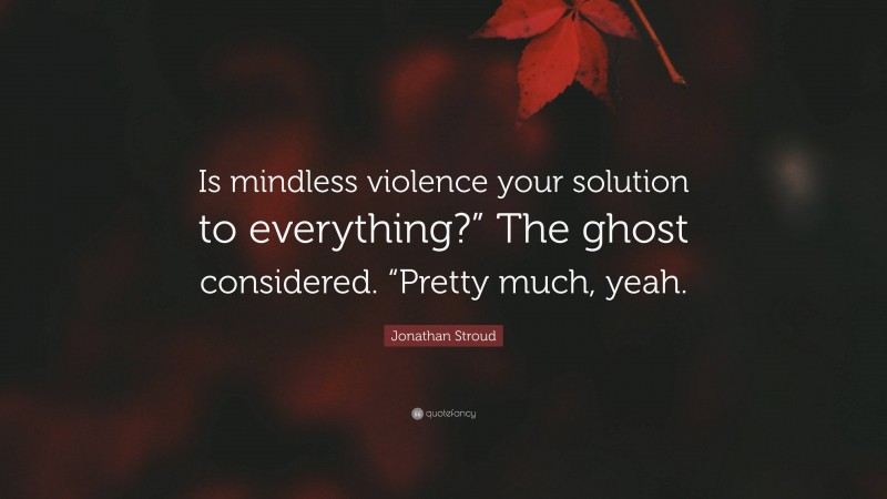 Jonathan Stroud Quote: “Is mindless violence your solution to everything?” The ghost considered. “Pretty much, yeah.”