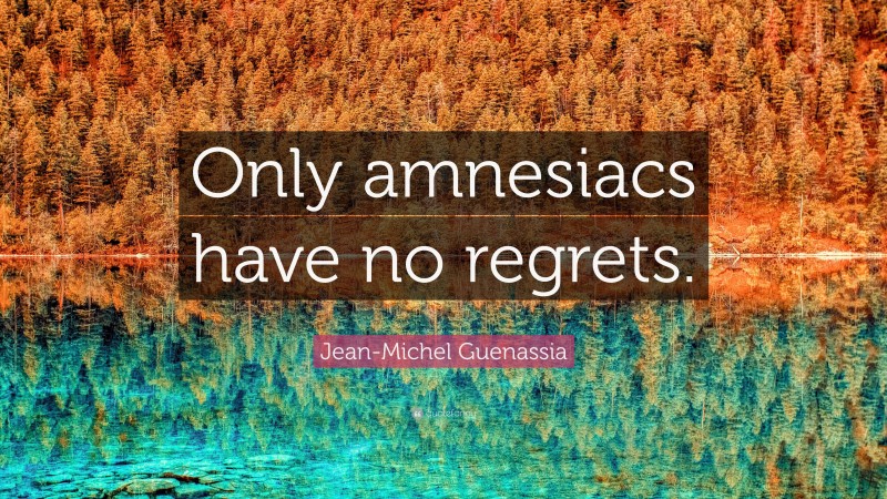 Jean-Michel Guenassia Quote: “Only amnesiacs have no regrets.”