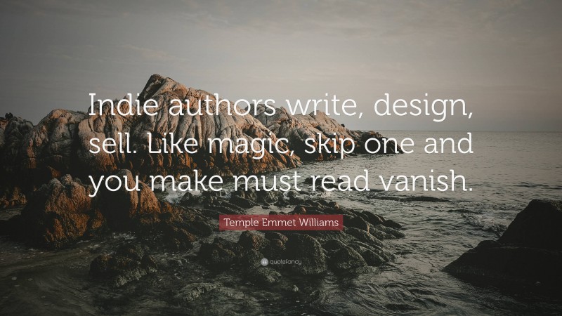 Temple Emmet Williams Quote: “Indie authors write, design, sell. Like magic, skip one and you make must read vanish.”