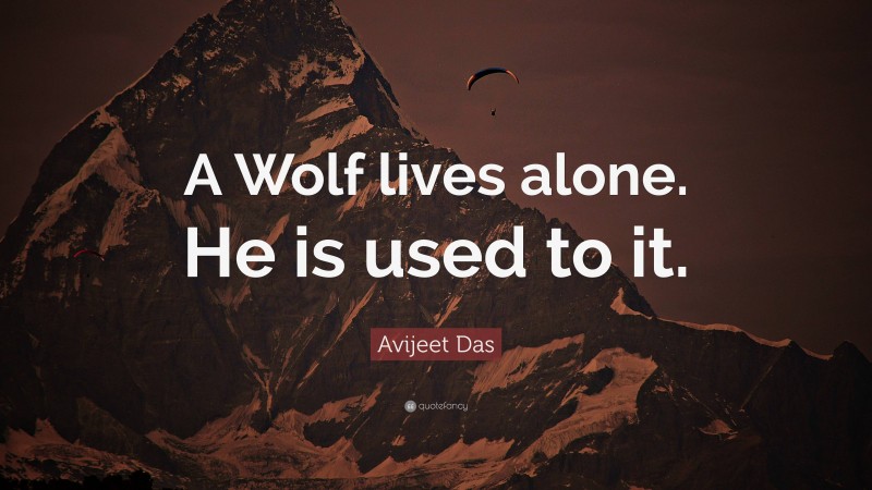 Avijeet Das Quote: “A Wolf lives alone. He is used to it.”