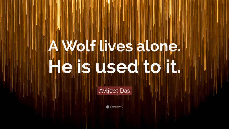 Avijeet Das Quote: “A Wolf lives alone. He is used to it.”