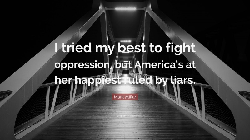 Mark Millar Quote: “I tried my best to fight oppression, but America’s at her happiest ruled by liars.”