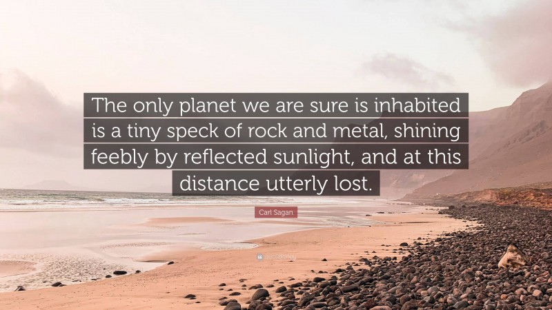 Carl Sagan Quote: “The only planet we are sure is inhabited is a tiny speck of rock and metal, shining feebly by reflected sunlight, and at this distance utterly lost.”