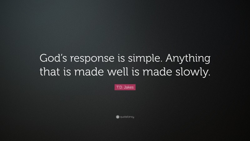 T.D. Jakes Quote: “God’s response is simple. Anything that is made well is made slowly.”