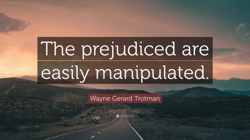 Wayne Gerard Trotman Quote: “The prejudiced are easily manipulated.”