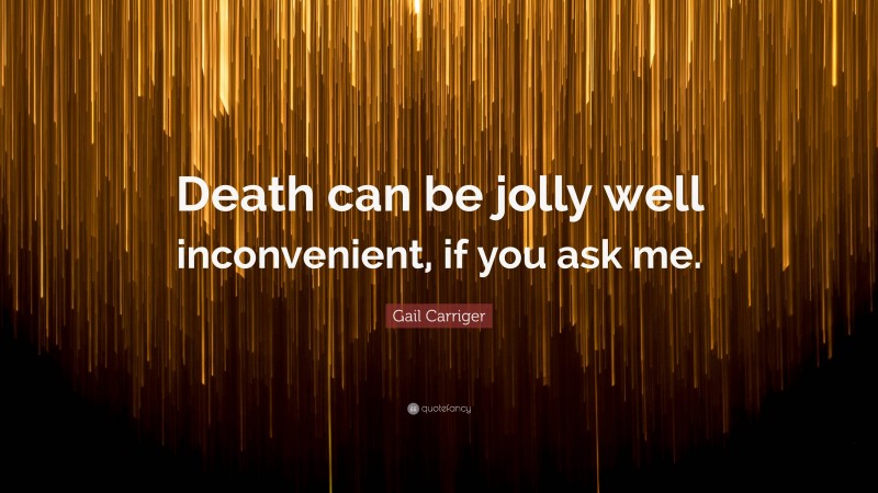 Gail Carriger Quote: “Death can be jolly well inconvenient, if you ask me.”