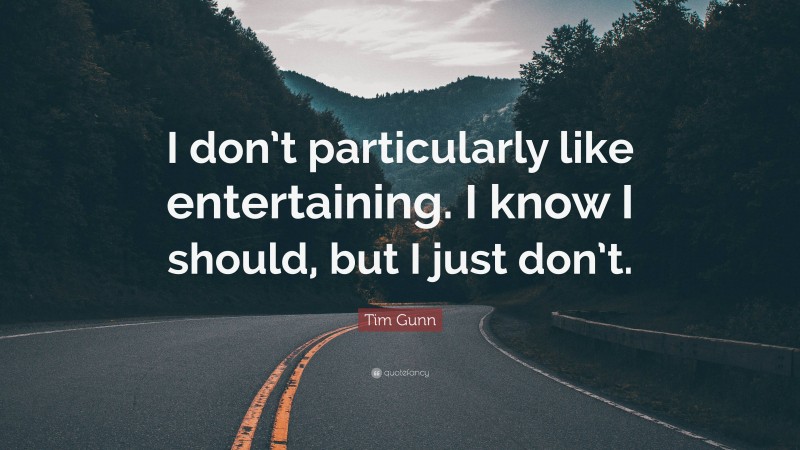 Tim Gunn Quote: “I don’t particularly like entertaining. I know I should, but I just don’t.”