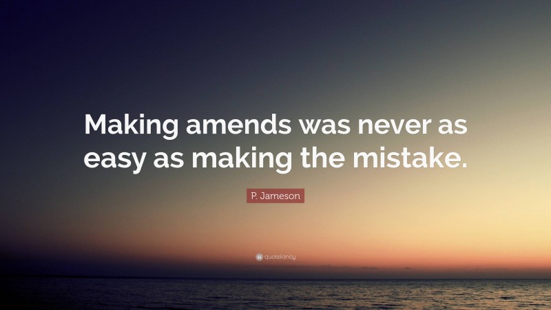 P. Jameson Quote: “Making amends was never as easy as making the mistake.”