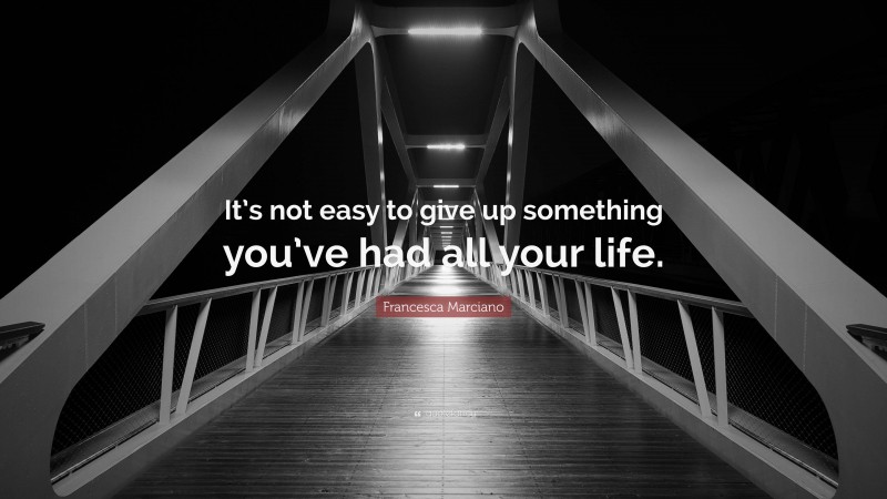 Francesca Marciano Quote: “It’s not easy to give up something you’ve had all your life.”