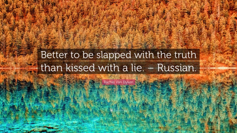 Rachel Van Dyken Quote: “Better to be slapped with the truth than kissed with a lie. – Russian.”