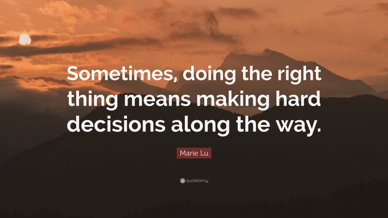 Marie Lu Quote: “Sometimes, doing the right thing means making hard decisions along the way.”