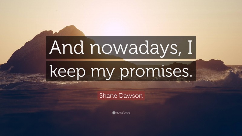 Shane Dawson Quote: “And nowadays, I keep my promises.”