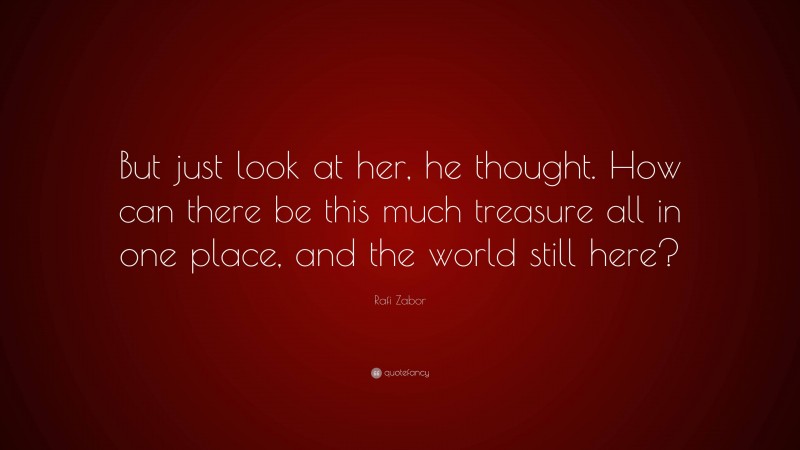 Rafi Zabor Quote: “But just look at her, he thought. How can there be this much treasure all in one place, and the world still here?”