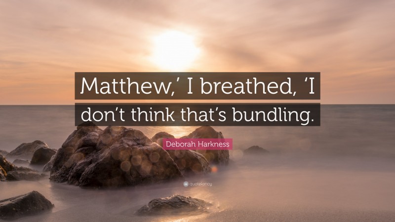 Deborah Harkness Quote: “Matthew,’ I breathed, ‘I don’t think that’s bundling.”