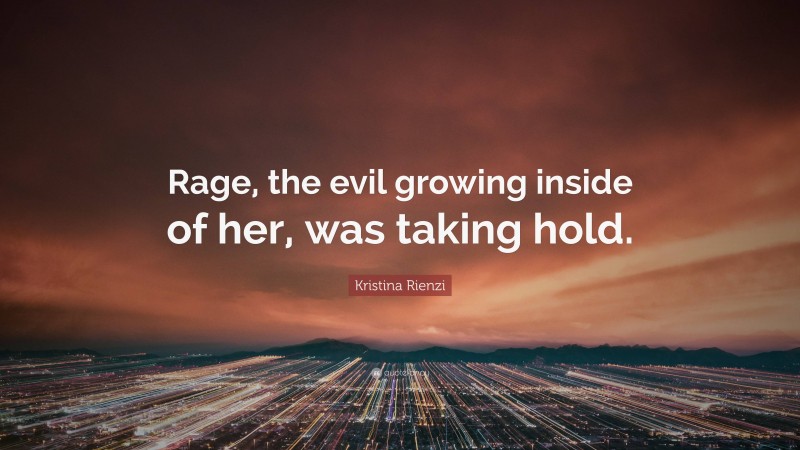 Kristina Rienzi Quote: “Rage, the evil growing inside of her, was taking hold.”