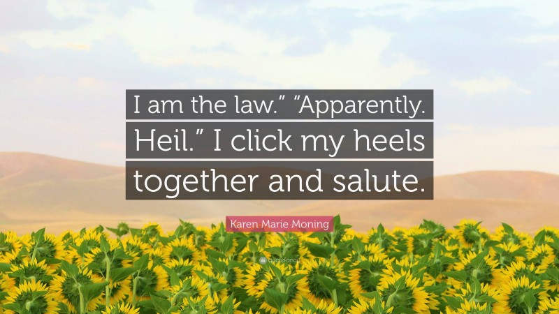 Karen Marie Moning Quote: “I am the law.” “Apparently. Heil.” I click my heels together and salute.”