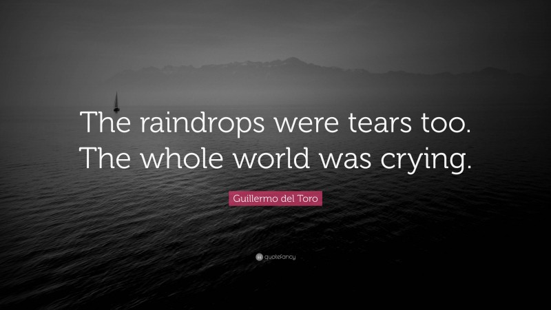 Guillermo del Toro Quote: “The raindrops were tears too. The whole world was crying.”