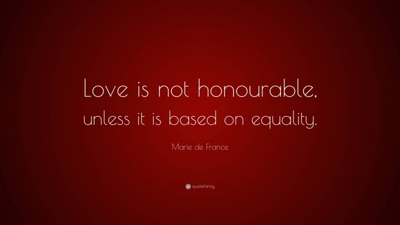 Marie de France Quote: “Love is not honourable, unless it is based on equality.”