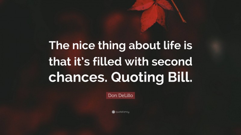 Don DeLillo Quote: “The nice thing about life is that it’s filled with second chances. Quoting Bill.”