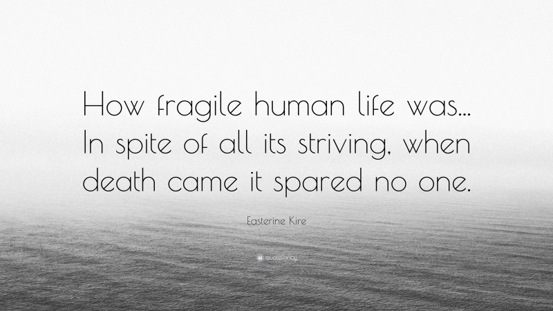 Easterine Kire Quote: “How fragile human life was... In spite of all its striving, when death came it spared no one.”