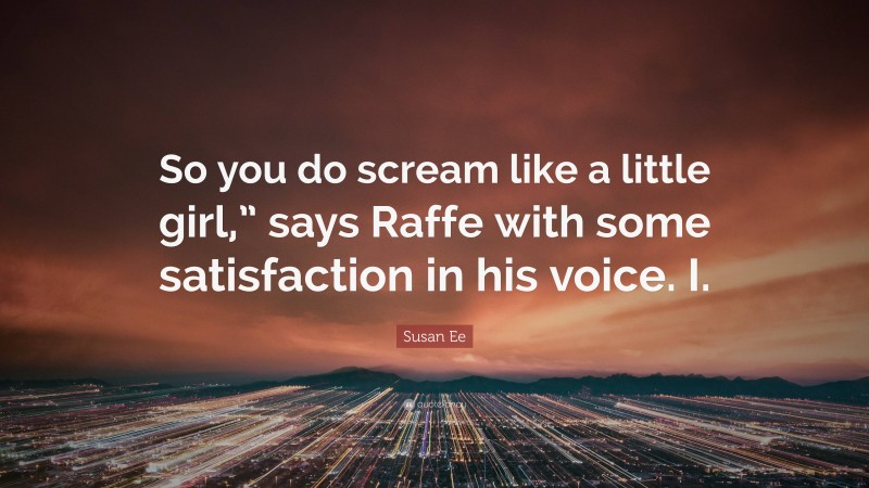 Susan Ee Quote: “So you do scream like a little girl,” says Raffe with some satisfaction in his voice. I.”