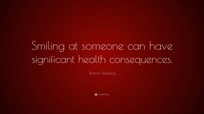 Sharon Salzberg Quote: “Smiling at someone can have significant health consequences.”