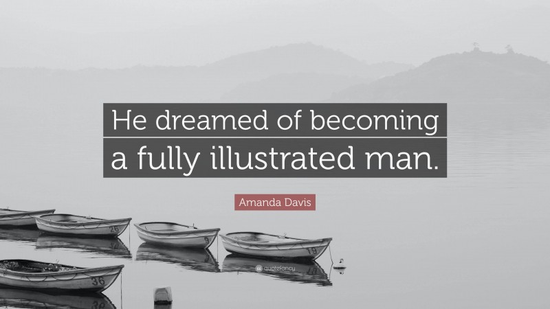 Amanda Davis Quote: “He dreamed of becoming a fully illustrated man.”