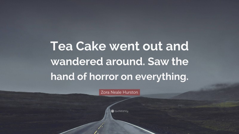 Zora Neale Hurston Quote: “Tea Cake went out and wandered around. Saw the hand of horror on everything.”