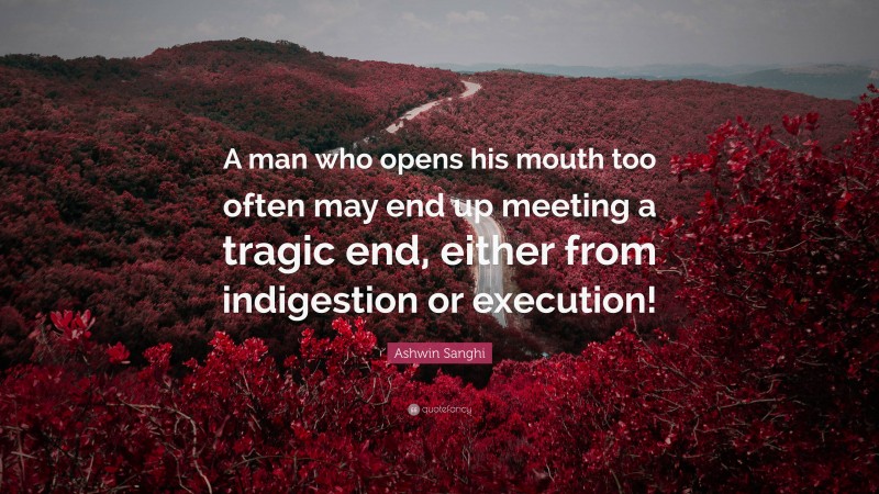 Ashwin Sanghi Quote: “A man who opens his mouth too often may end up meeting a tragic end, either from indigestion or execution!”