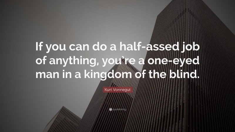 Kurt Vonnegut Quote: “If you can do a half-assed job of anything, you’re a one-eyed man in a kingdom of the blind.”