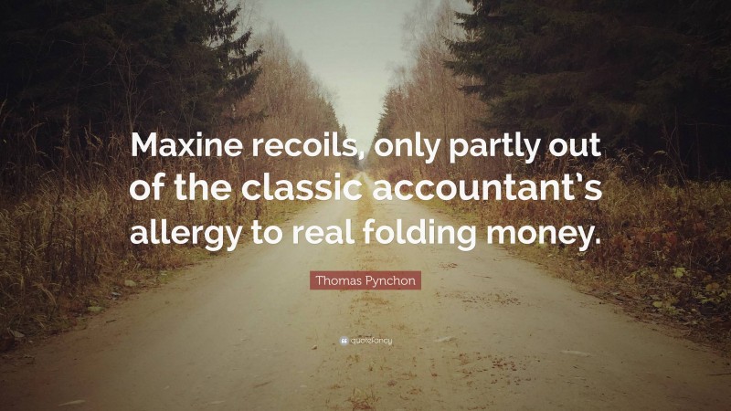 Thomas Pynchon Quote: “Maxine recoils, only partly out of the classic accountant’s allergy to real folding money.”