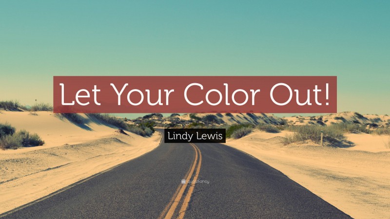 Lindy Lewis Quote: “Let Your Color Out!”
